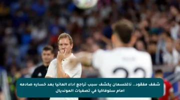 شغف مفقود.. ناغلسمان يكشف سبب تراجع أداء ألمانيا بعد خسارة صادمة أمام سلوفاكيا في تصفيات المونديال